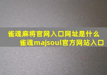 雀魂麻将官网入口网址是什么 雀魂majsoul官方网站入口